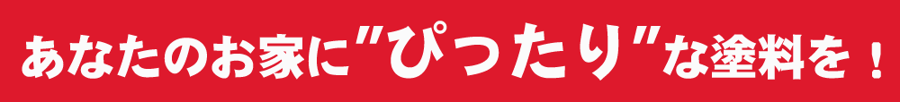 あなたのお家にぴったりな塗料を！