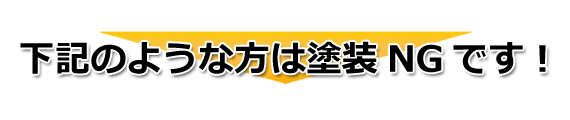 下記のような方は塗装NGです！