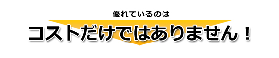 【矢印】優れているのはコストだけではありません！